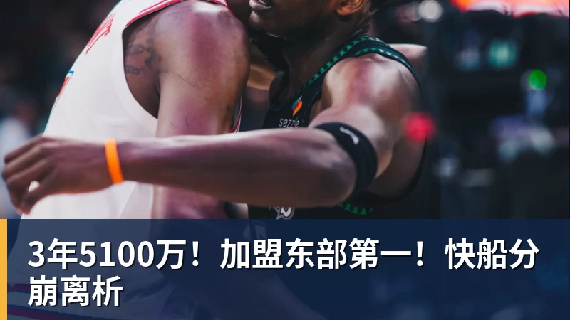乐鱼足球体育平台在线登录3年5100万！加盟东部第一！快船分崩离析
